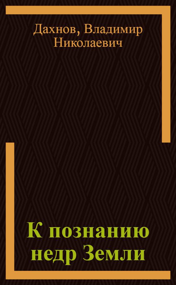К познанию недр Земли : (Геофиз. исследования скважин)