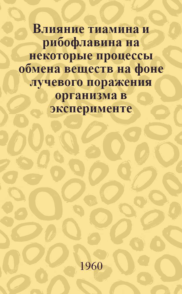 Влияние тиамина и рибофлавина на некоторые процессы обмена веществ на фоне лучевого поражения организма в эксперименте : Автореферат дис. на соискание учен. степени кандидата биол. наук