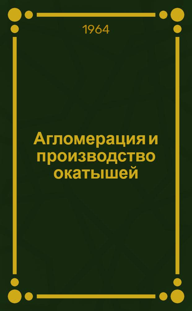 Агломерация и производство окатышей : (По материалам Междунар. симпозиума, состоявшегося в г. Филадельфии, США, в апр. 1961 г.) : Обзор