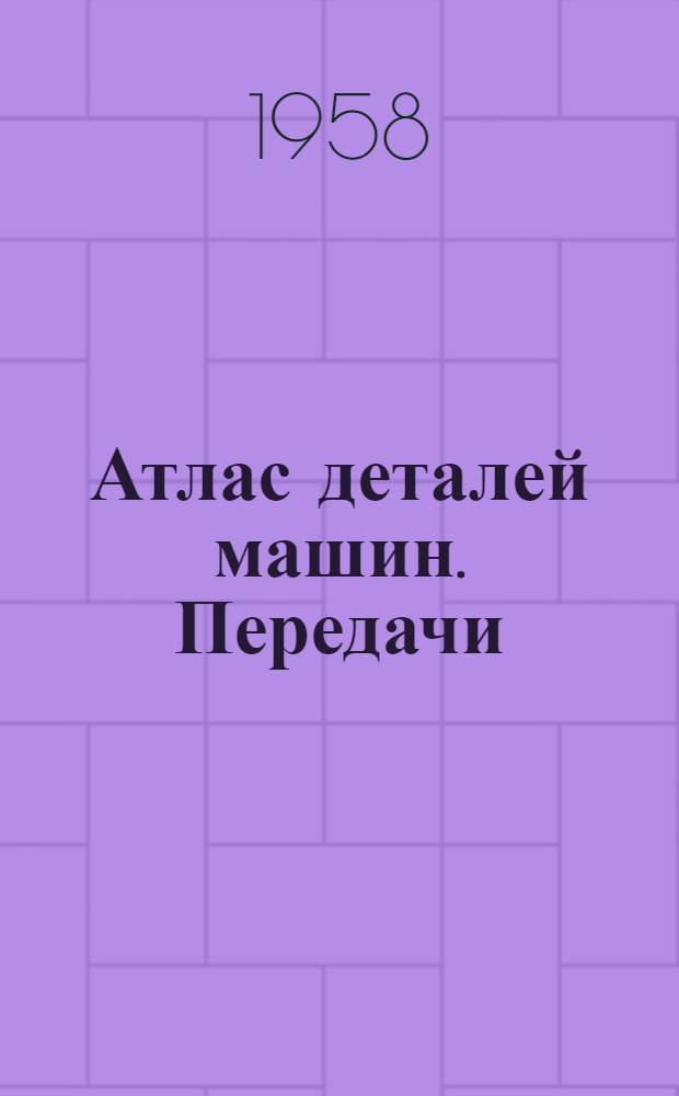 Атлас деталей машин. Передачи : Учеб. пособие для втузов УССР
