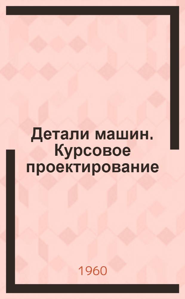 Детали машин. Курсовое проектирование : Учеб. пособие для втузов УССР