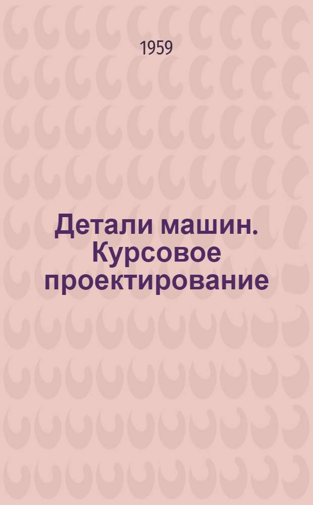Детали машин. Курсовое проектирование : Учеб. пособие для студентов втузов УССР