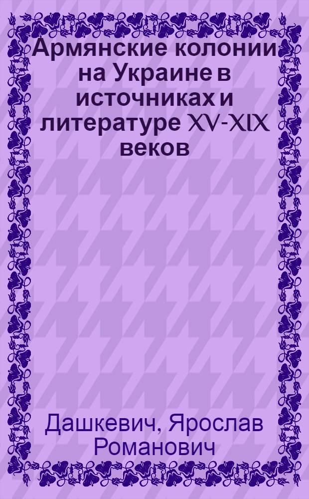 Армянские колонии на Украине в источниках и литературе XV-XIX веков : (Историогр. очерк)