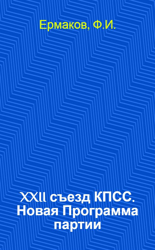 XXII съезд КПСС. Новая Программа партии : (Материалы к лекциям по курсу истории КПСС)