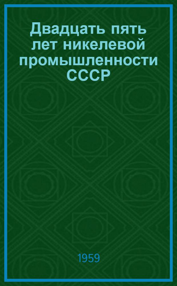 Двадцать пять лет никелевой промышленности СССР : Материалы Науч.-техн. совещания, посвящ. 25-летию никелевой пром-сти СССР. (4-5 авг. 1958 г. г. Верхний Уфалей)