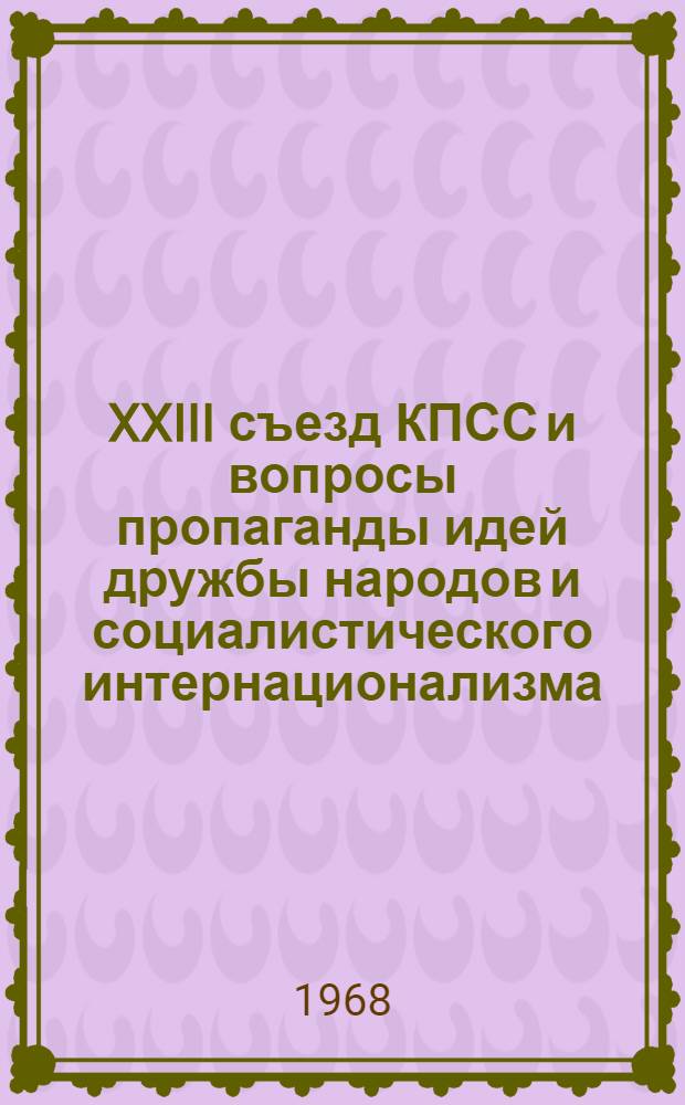 XXIII съезд КПСС и вопросы пропаганды идей дружбы народов и социалистического интернационализма : Материалы межресп. (республик Сред. Азии и Казахстана) семинара-совещания науч. работников, лекторов и пропагандистов