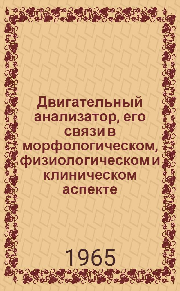 Двигательный анализатор, его связи в морфологическом, физиологическом и клиническом аспекте : (Материалы конференции 15-17 апр. 1965 г.)