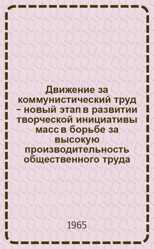 Движение за коммунистический труд - новый этап в развитии творческой инициативы масс в борьбе за высокую производительность общественного труда : Труды Ташк. обл. науч.-теорет. конференции