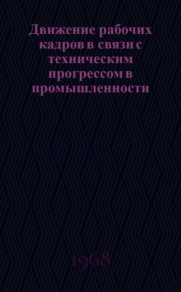 Движение рабочих кадров в связи с техническим прогрессом в промышленности : (На примере машиностроения и текстильной пром-сти) : Сборник статей