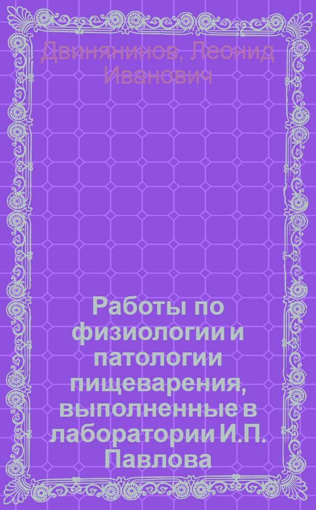 Работы по физиологии и патологии пищеварения, выполненные в лаборатории И.П. Павлова : Рефераты дис. и статей с 1888 по 1934 гг