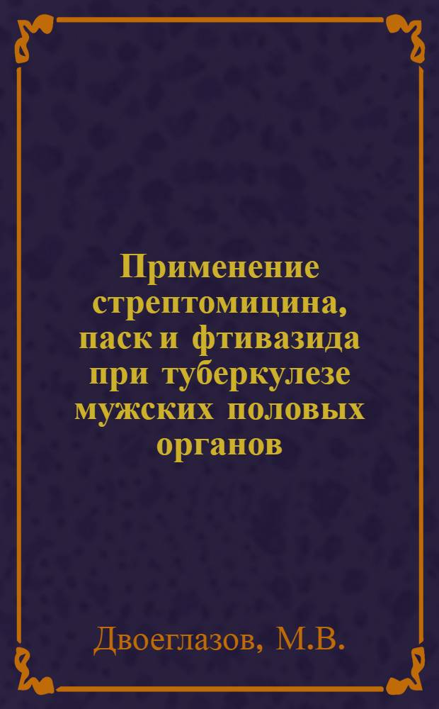 Применение стрептомицина, паск и фтивазида при туберкулезе мужских половых органов : Автореферат дис. на соискание учен. степени кандидата мед. наук
