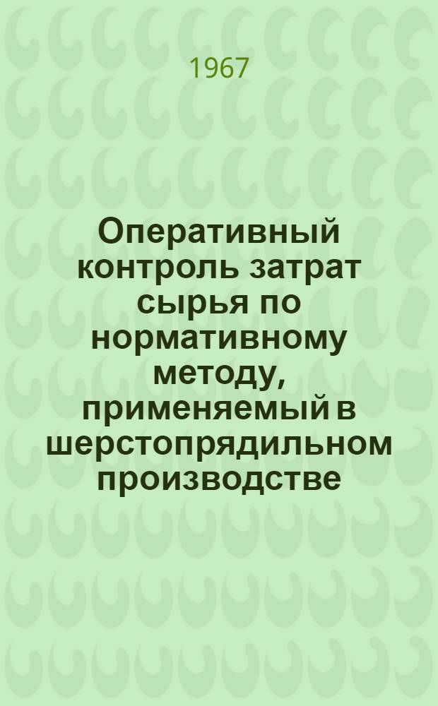 Оперативный контроль затрат сырья по нормативному методу, применяемый в шерстопрядильном производстве : (Опыт Краснохолм. ордена Трудового Красного Знамени камвольного комбината) : Обзор
