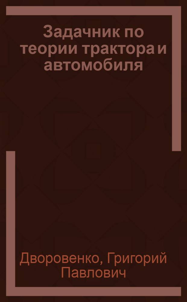 Задачник по теории трактора и автомобиля : Для ин-тов и фак. механизации сел. хозяйства