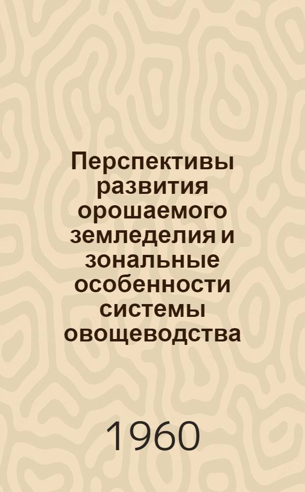 Перспективы развития орошаемого земледелия и зональные особенности системы овощеводства : (Содоклад)