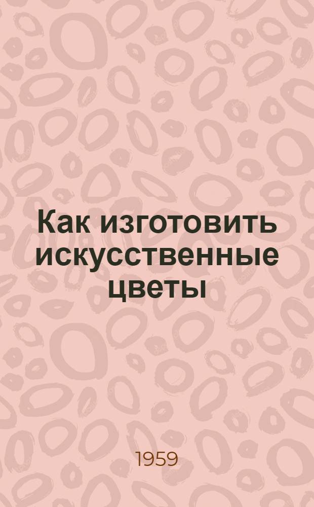Как изготовить искусственные цветы
