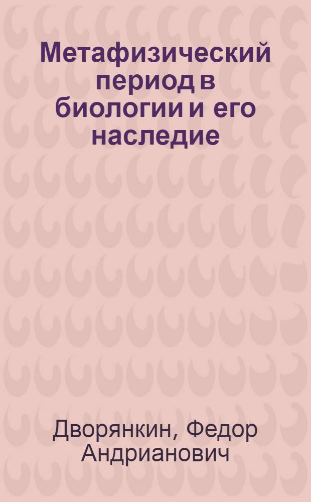 Метафизический период в биологии и его наследие : Лекция