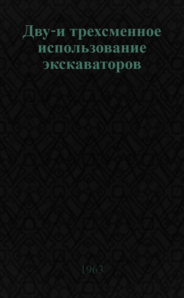 Двух- и трехсменное использование экскаваторов : (Из опыта работы треста «Казтрансстрой»)