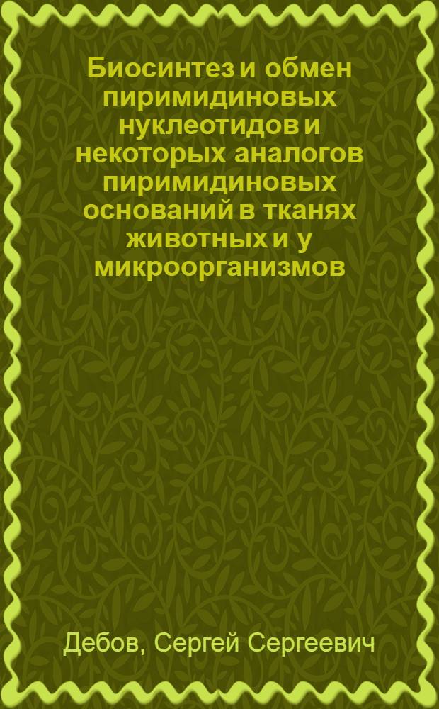 Биосинтез и обмен пиримидиновых нуклеотидов и некоторых аналогов пиримидиновых оснований в тканях животных и у микроорганизмов : Автореферат дис. на соискание учен. степени доктора биол. наук