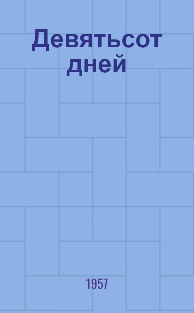 Девятьсот дней : Лит.-худож. и докум. сборник, посвящ. героич. обороне Ленинграда в годы Великой Отечеств. войны
