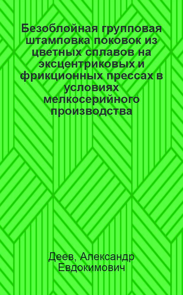 Безоблойная групповая штамповка поковок из цветных сплавов на эксцентриковых и фрикционных прессах в условиях мелкосерийного производства : (Опыт завода "Геологоразведка")