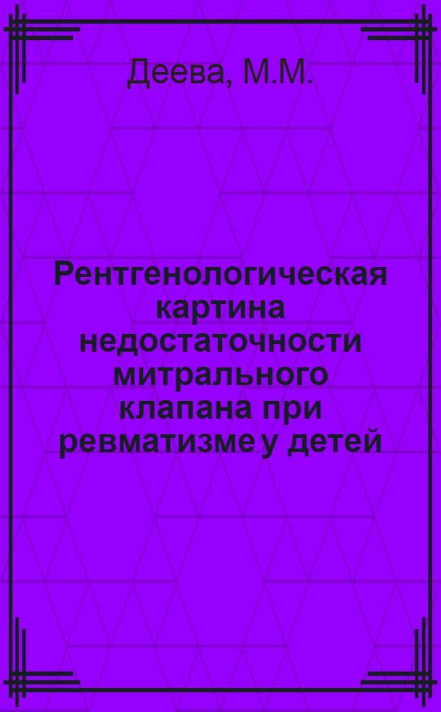 Рентгенологическая картина недостаточности митрального клапана при ревматизме у детей : Автореферат дис. на соискание учен. степени кандидата мед. наук