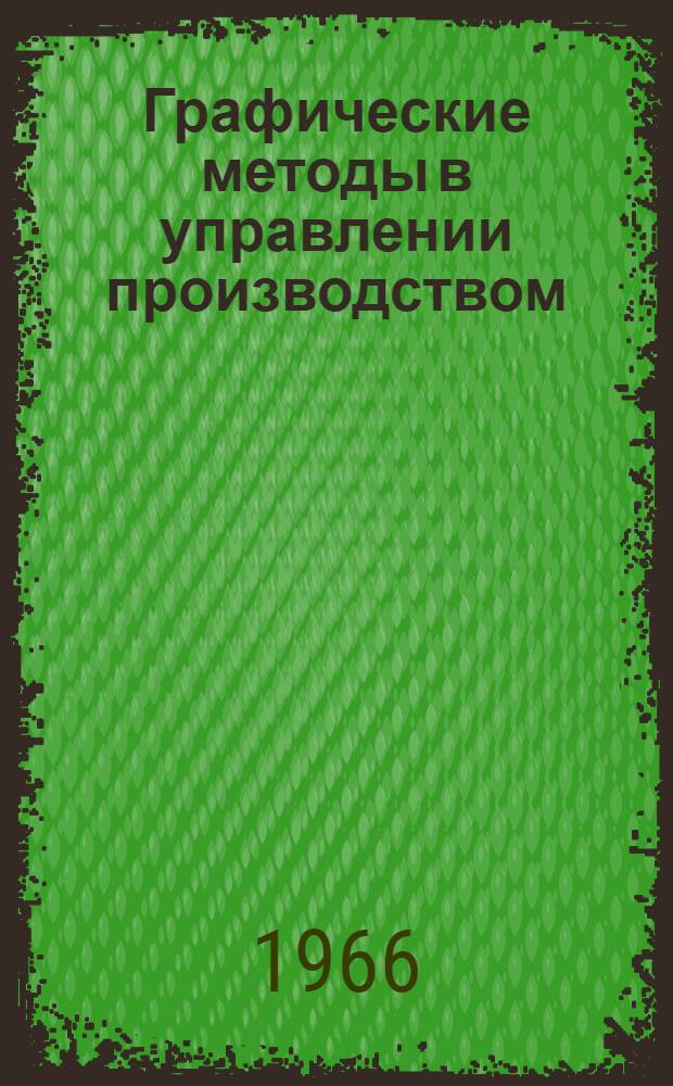Графические методы в управлении производством : Лекция, прочит. в Центр. лектории на курсах повышения квалификации директоров и глав. инженеров пром. предприятий Москвы