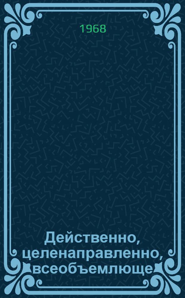 Действенно, целенаправленно, всеобъемлюще : Из опыта парт. работы : Сборник статей