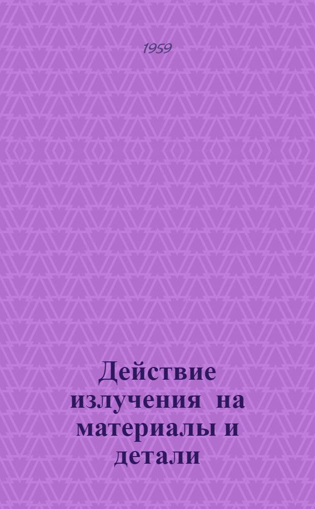 Действие излучения на материалы и детали : Сборник статей : Пер. с англ