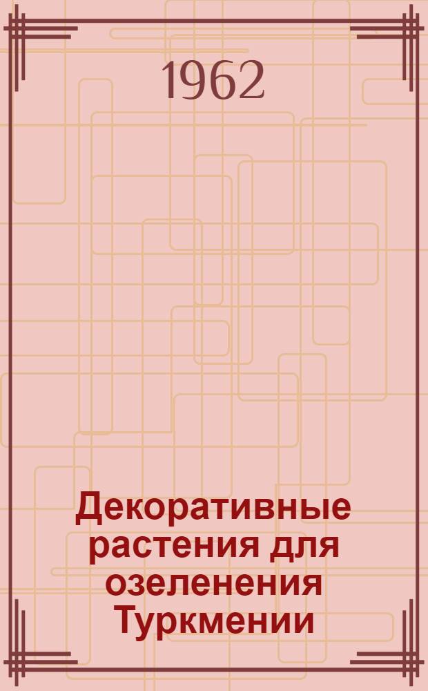 Декоративные растения для озеленения Туркмении : Сборник статей