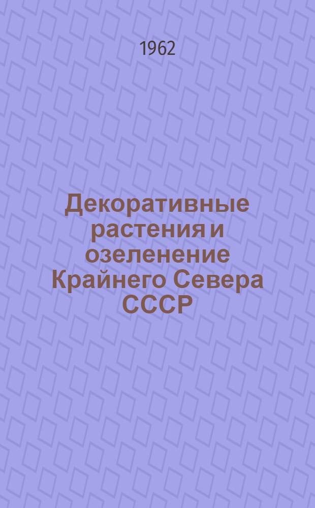 Декоративные растения и озеленение Крайнего Севера СССР : Сборник статей