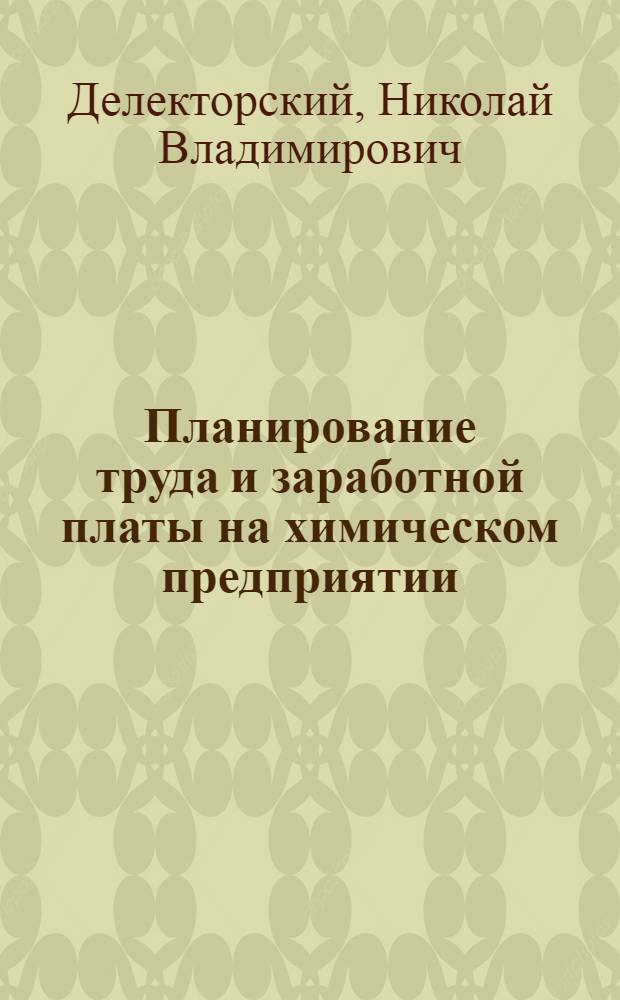 Планирование труда и заработной платы на химическом предприятии : (Методика расчета на примере производства неорган. продуктов и тонкого орган. синтеза) : Учеб. материал по теме курса организации и планирования предприятий хим. пром-сти