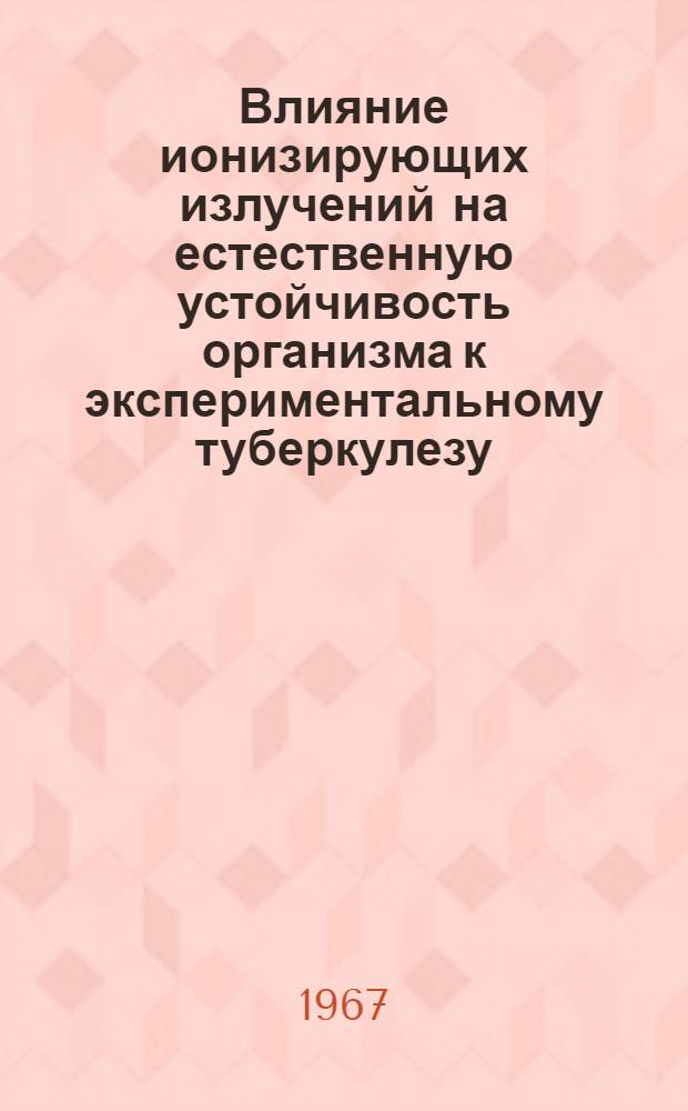 Влияние ионизирующих излучений на естественную устойчивость организма к экспериментальному туберкулезу : Автореферат дис. на соискание ученой степени кандидата биологических наук