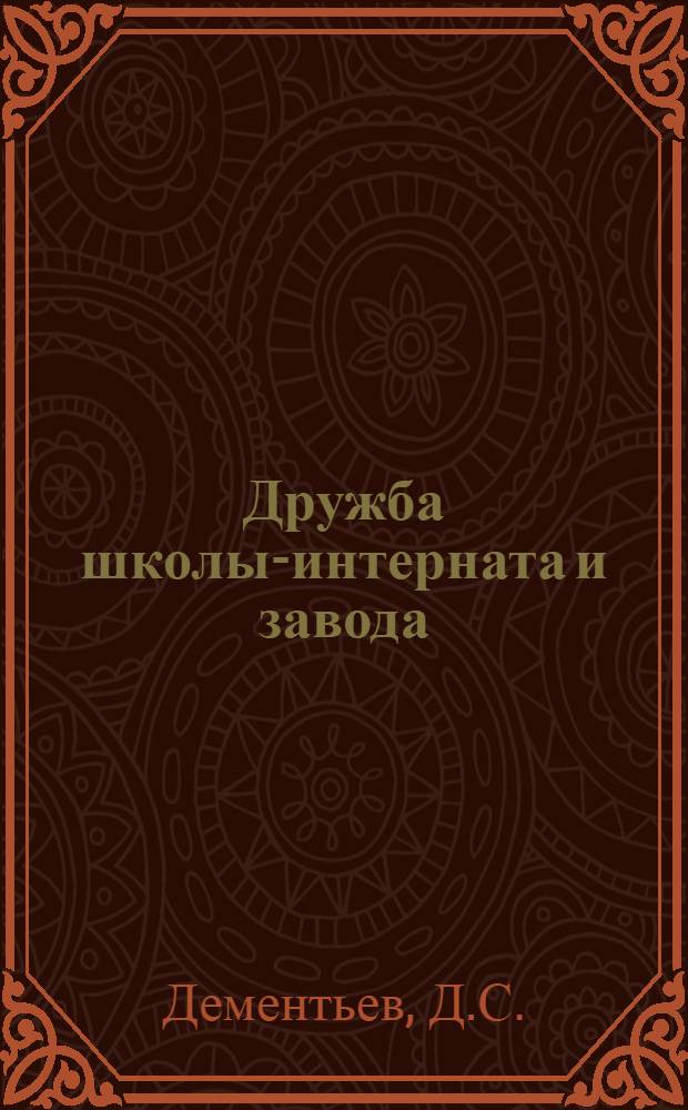 Дружба школы-интерната и завода : (Из опыта работы воспитателя Зеленогайской школы-интерната Синьковой А.Е.)