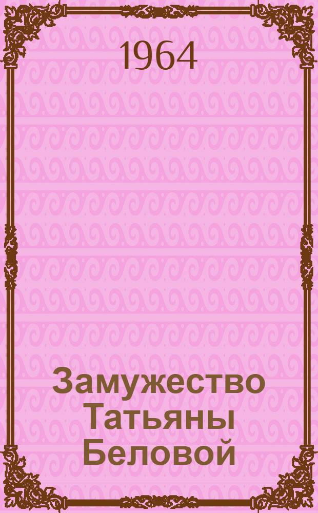 Замужество Татьяны Беловой : Роман