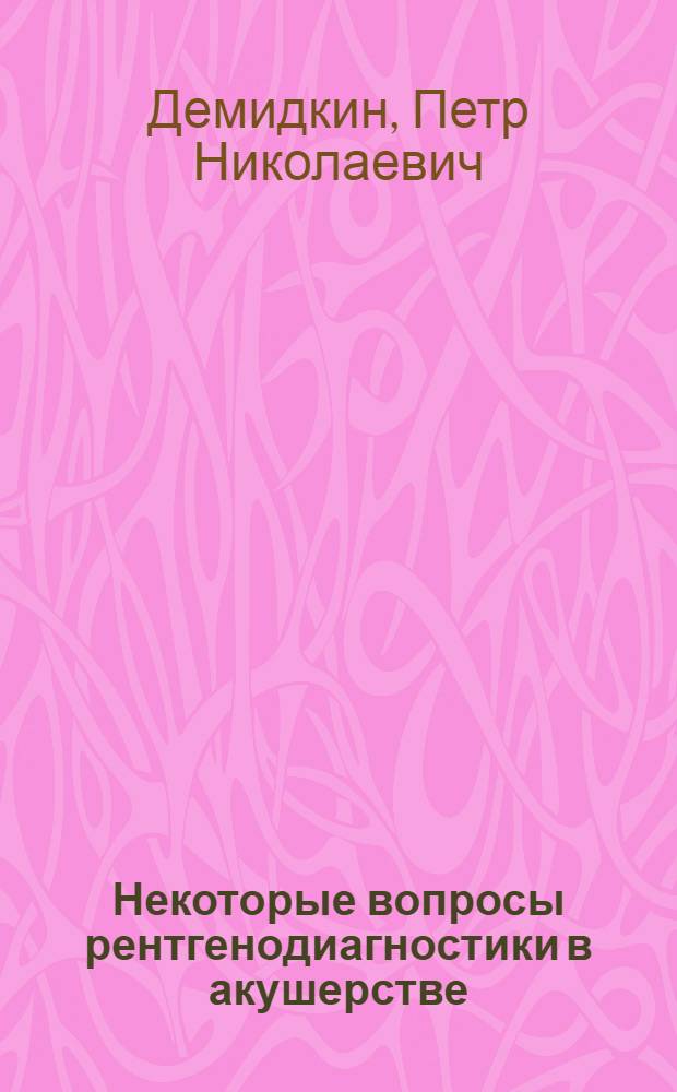 Некоторые вопросы рентгенодиагностики в акушерстве : Автореферат дис. на соискание учен. степени д-ра мед. наук