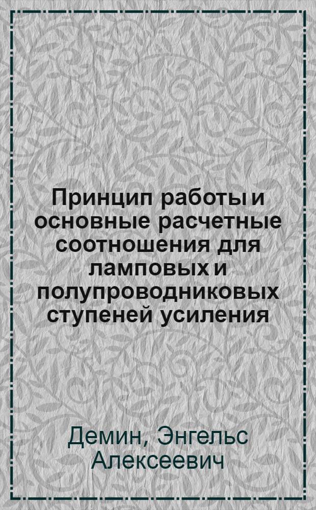 Принцип работы и основные расчетные соотношения для ламповых и полупроводниковых ступеней усиления : (Учеб. пособие для студентов заоч. отд-ния)