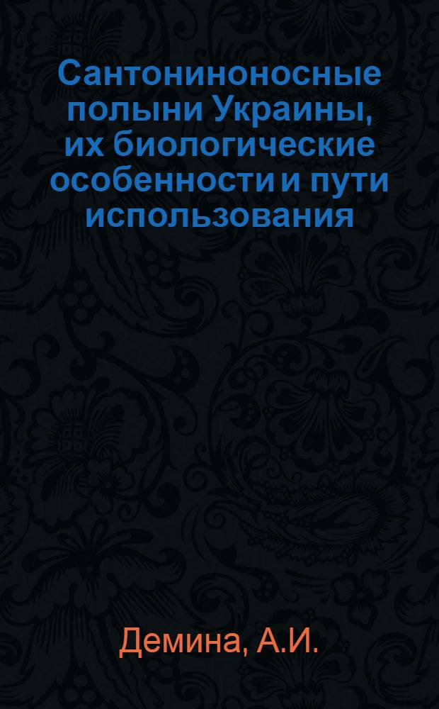 Сантониноносные полыни Украины, их биологические особенности и пути использования : Автореферат дис. на соискание ученой степени доктора биол. наук