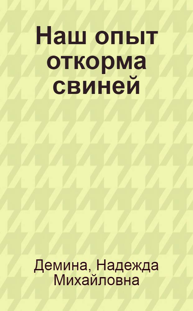 Наш опыт откорма свиней : Рассказ свинарки совхоза "Правда" Мелекес. района