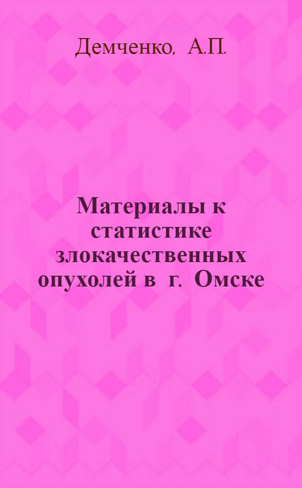 Материалы к статистике злокачественных опухолей в г. Омске : (756. Гигиена и проф. заболевания) : Автореферат дис. на соискание ученой степени кандидата медицинских наук