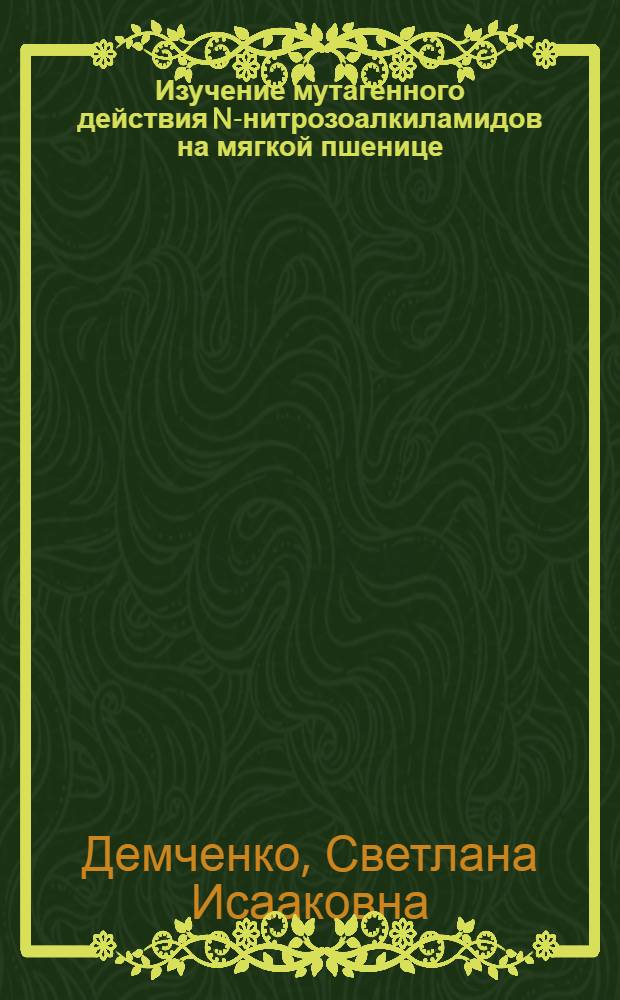 Изучение мутагенного действия N-нитрозоалкиламидов на мягкой пшенице : Автореферат дис. на соискание учен. степени канд. биол. наук : (103)