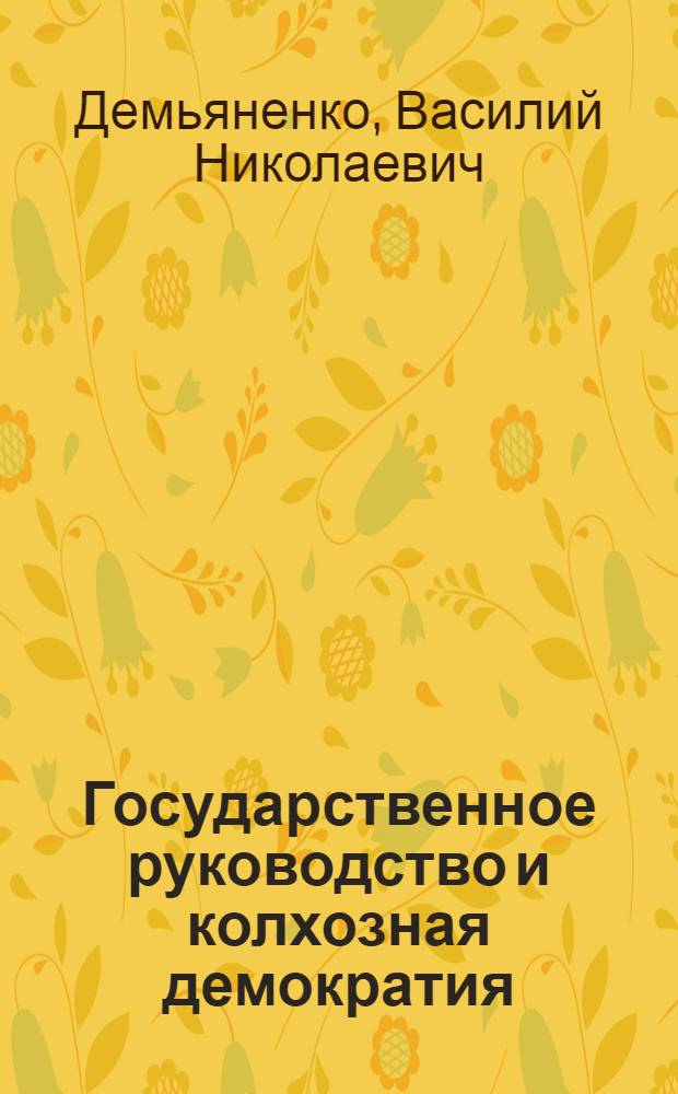 Государственное руководство и колхозная демократия : (Орг.-правовые формы и методы сочетания гос. руководства с развитием колхоз. демократии)