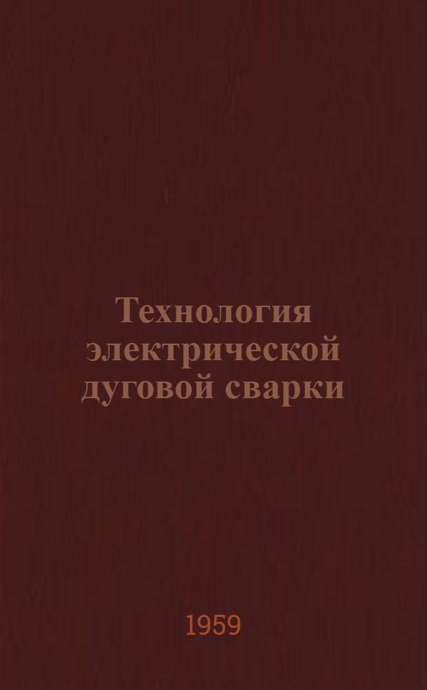 Технология электрической дуговой сварки : Учеб. пособие для машиностроит. техникумов