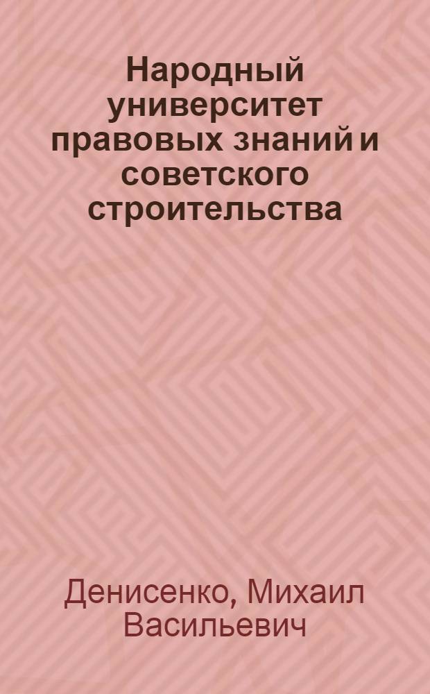 Народный университет правовых знаний и советского строительства : (Метод. указания к основным темам учеб. программ в помощь лекторам и слушателям)