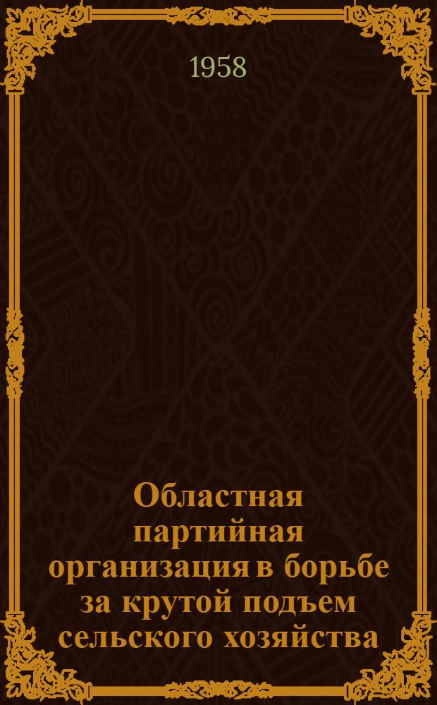 Областная партийная организация в борьбе за крутой подъем сельского хозяйства