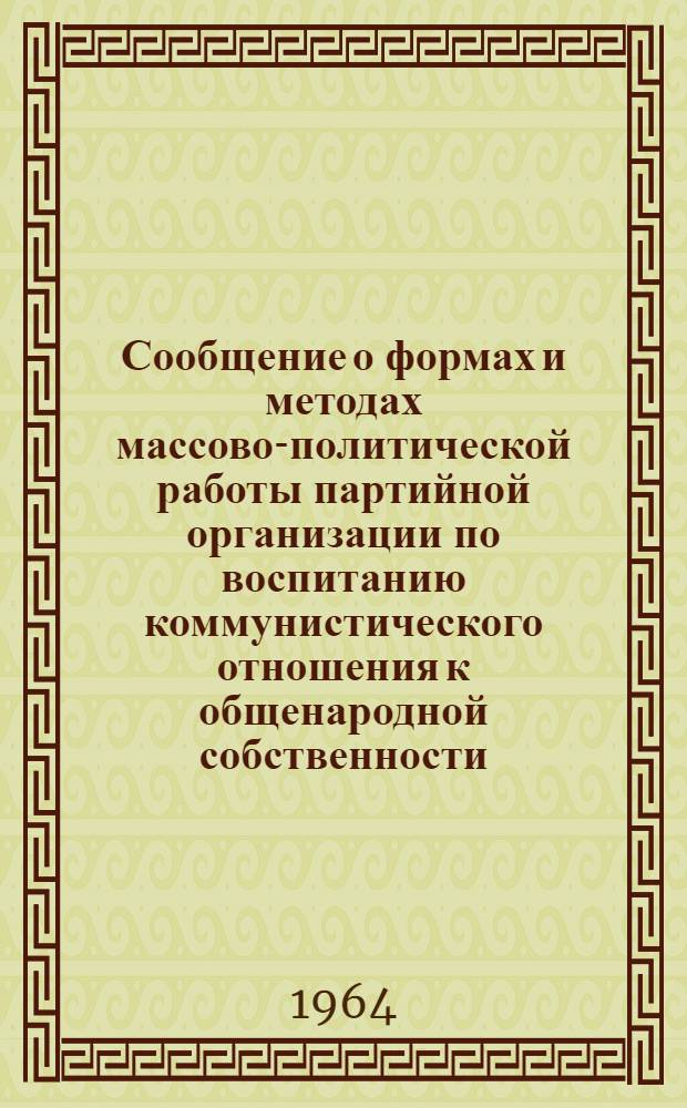 Сообщение о формах и методах массово-политической работы партийной организации по воспитанию коммунистического отношения к общенародной собственности : (Материалы для обсуждения)