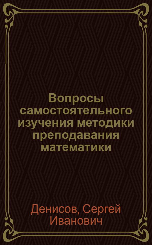 Вопросы самостоятельного изучения методики преподавания математики : (Пособие для студентов-заочников)