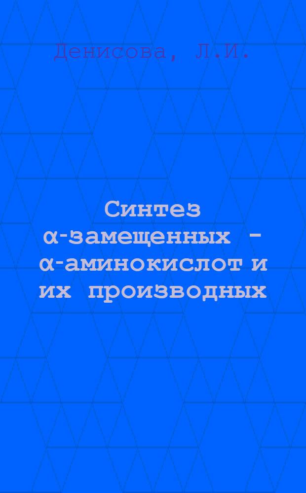 Синтез α-замещенных - α-аминокислот и их производных : Автореферат дис., представл. на соискание учен. степени кандидата хим. наук