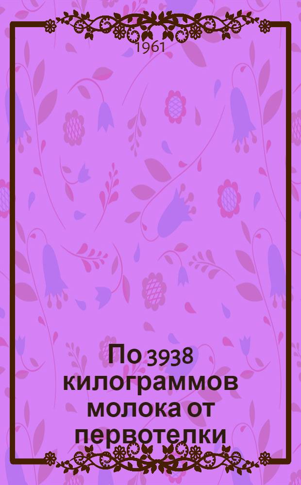 По 3938 килограммов молока от первотелки
