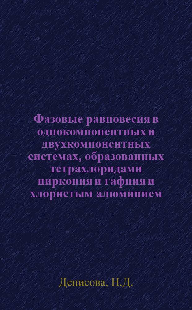 Фазовые равновесия в однокомпонентных и двухкомпонентных системах, образованных тетрахлоридами циркония и гафния и хлористым алюминием : Автореферат дис. на соискание учен. степени канд. хим. наук