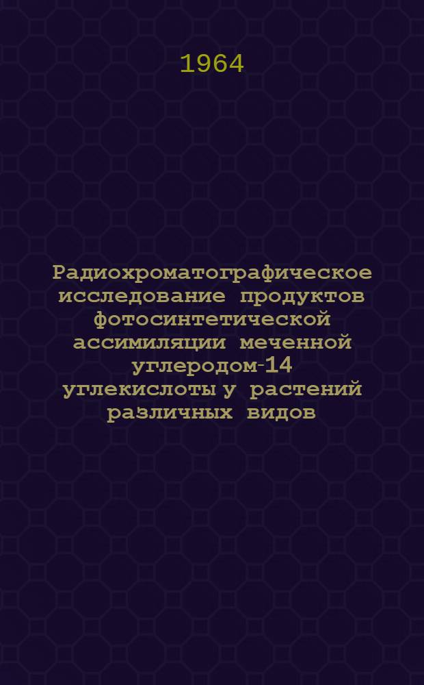 Радиохроматографическое исследование продуктов фотосинтетической ассимиляции меченной углеродом-14 углекислоты у растений различных видов : Автореферат дис. на соискание учен. степени кандидата биол. наук